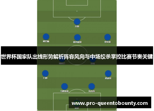 世界杯国家队出线形势解析阵容风向与中场绞杀掌控比赛节奏关键