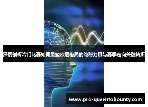 深度剖析冷门比赛如何重塑欧冠格局的隐秘力量与赛季走向关键转折
