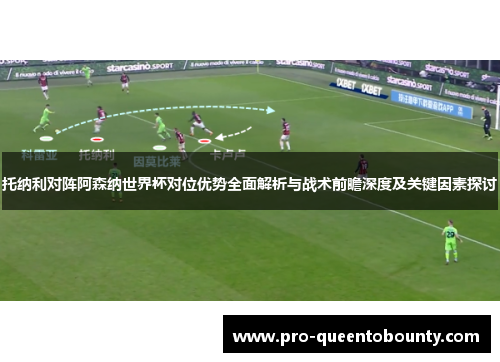 托纳利对阵阿森纳世界杯对位优势全面解析与战术前瞻深度及关键因素探讨