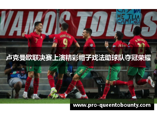 卢克曼欧联决赛上演精彩帽子戏法助球队夺冠荣耀