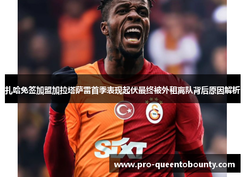 扎哈免签加盟加拉塔萨雷首季表现起伏最终被外租离队背后原因解析