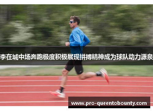 李在城中场奔跑极度积极展现拼搏精神成为球队动力源泉