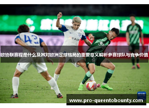 欧协联赛程是什么及其对欧洲足球格局的重要意义解析参赛球队与竞争价值 欧协联赛程是什么及其对欧洲足球格局的重要意义解析参赛球队与竞争价值