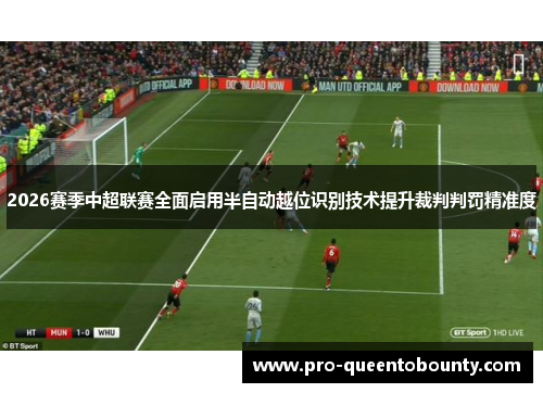 2026赛季中超联赛全面启用半自动越位识别技术提升裁判判罚精准度 2026赛季中超联赛全面启用半自动越位识别技术提升裁判判罚精准度