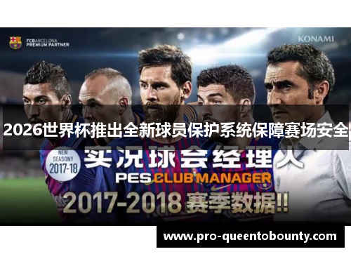 2026世界杯推出全新球员保护系统保障赛场安全