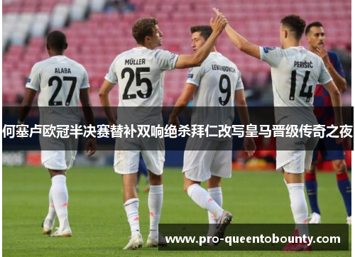 何塞卢欧冠半决赛替补双响绝杀拜仁改写皇马晋级传奇之夜 何塞卢欧冠半决赛替补双响绝杀拜仁改写皇马晋级传奇之夜