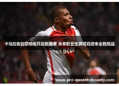 卡马拉告别摩纳哥开启新篇章 未来职业生涯或将迎来全新挑战