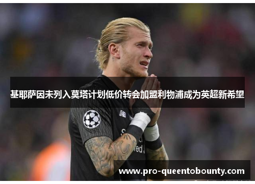 基耶萨因未列入莫塔计划低价转会加盟利物浦成为英超新希望