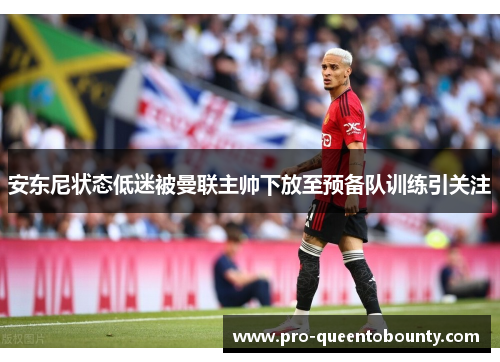 安东尼状态低迷被曼联主帅下放至预备队训练引关注