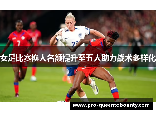 女足比赛换人名额提升至五人助力战术多样化