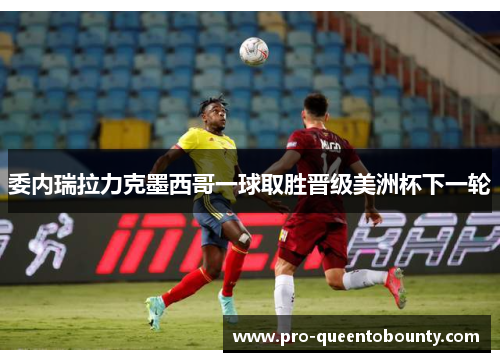 委内瑞拉力克墨西哥一球取胜晋级美洲杯下一轮 委内瑞拉力克墨西哥一球取胜晋级美洲杯下一轮