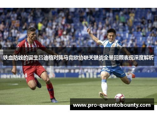 铁血防线的诞生吕迪格对阵马竞欧协联关键战全景回顾表现深度解析