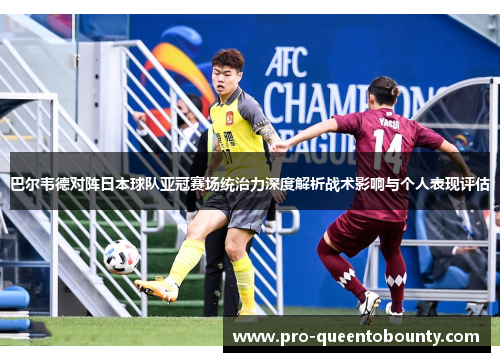 巴尔韦德对阵日本球队亚冠赛场统治力深度解析战术影响与个人表现评估