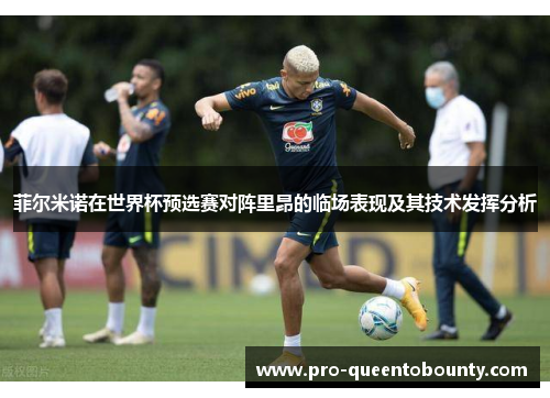 菲尔米诺在世界杯预选赛对阵里昂的临场表现及其技术发挥分析