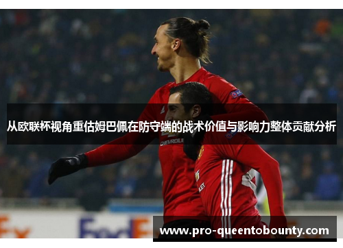 从欧联杯视角重估姆巴佩在防守端的战术价值与影响力整体贡献分析 从欧联杯视角重估姆巴佩在防守端的战术价值与影响力整体贡献分析