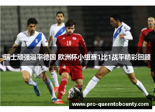 瑞士顽强逼平德国 欧洲杯小组赛1比1战平精彩回顾