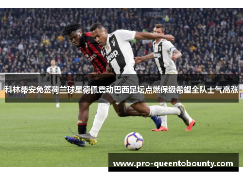 科林蒂安免签荷兰球星德佩震动巴西足坛点燃保级希望全队士气高涨 科林蒂安免签荷兰球星德佩震动巴西足坛点燃保级希望全队士气高涨