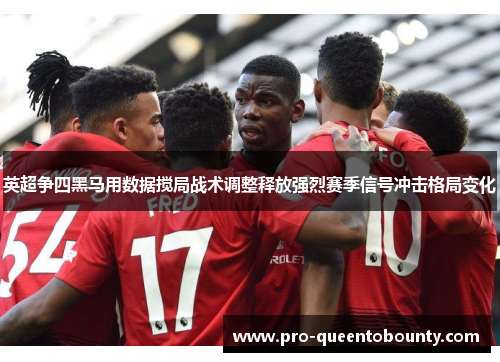 英超争四黑马用数据搅局战术调整释放强烈赛季信号冲击格局变化 英超争四黑马用数据搅局战术调整释放强烈赛季信号冲击格局变化