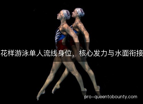 花样游泳单人流线身位,核心发力与水面衔接 花样游泳单人流线身位,核心发力与水面衔接