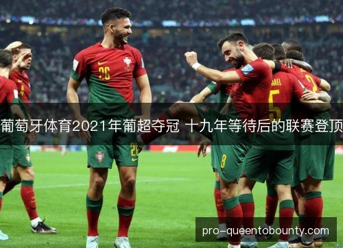 葡萄牙体育2021年葡超夺冠 十九年等待后的联赛登顶 葡萄牙体育2021年葡超夺冠 十九年等待后的联赛登顶